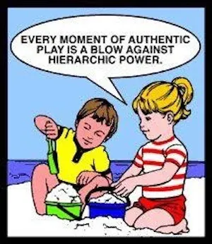 Every moment of authentic play is a blow against hierarchic power